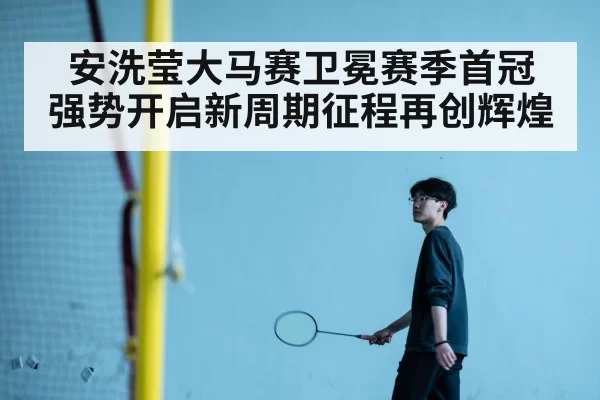 安洗莹大马赛卫冕赛季首冠 强势开启新周期征程再创辉煌