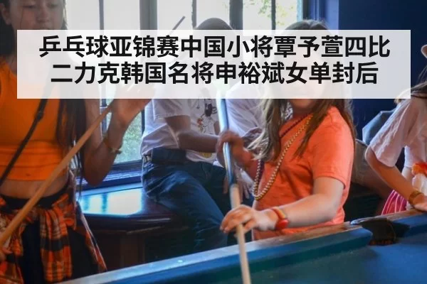 乒乓球亚锦赛中国小将覃予萱四比二力克韩国名将申裕斌女单封后