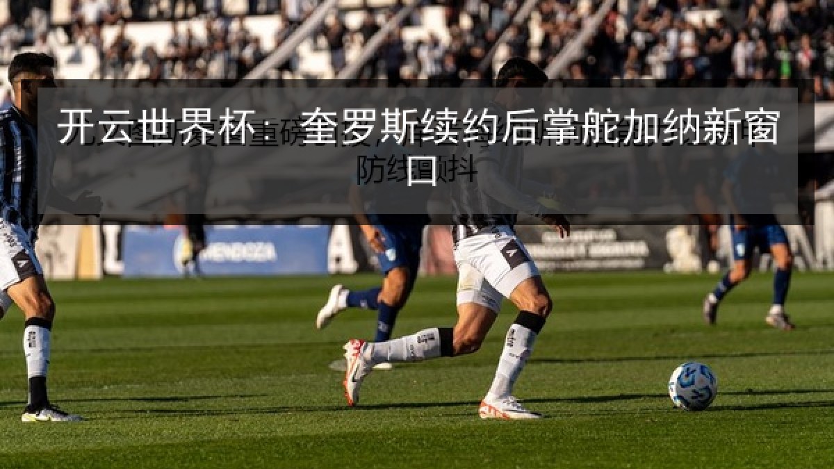 开云世界杯: 奎罗斯续约后掌舵加纳新窗口
